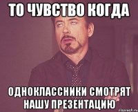то чувство когда одноклассники смотрят нашу презентацию