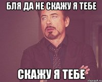 бля да не скажу я тебе скажу я тебе