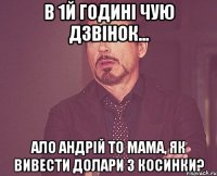 в 1й годині чую дзвінок... Ало Андрій то мама, як вивести долари з косинки?