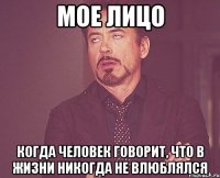мое лицо когда человек говорит, что в жизни никогда не влюблялся
