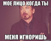 мое лицо когда ты меня игноришь