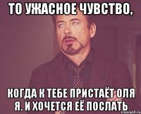 То ужасное чувство, когда к тебе пристаёт Оля Я. и хочется её послать