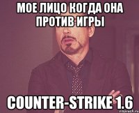 Мое лицо когда она против игры Counter-Strike 1.6
