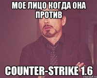 Мое лицо когда она против Counter-Strike 1.6