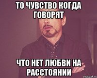 То чувство когда говорят что нет любви на расстоянии