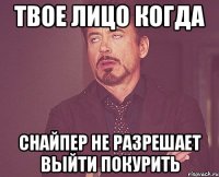 Твое лицо когда снайпер не разрешает выйти покурить