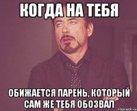 когда на тебя обижается парень, который сам же тебя обозвал