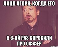 Лицо Игоря, когда его в 6-ой раз спросили про оффер