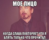 МОЕ ЛИЦО Когда Слава повторяет Что я блять только что прочитал