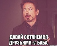  давай останемся друзьями © Баба.