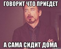 говорит что приедет а сама сидит дома