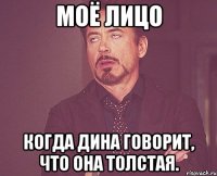 Моё лицо когда Дина говорит, что она толстая.