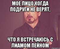 Мое лицо,когда подруги не верят, что я встречаюсь с Лиамом Пейном