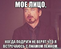 Мое лицо, когда подруги не верят,что я встречаюсь с Лиамом Пейном.