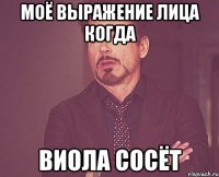 Моё выражение лица когда Виола сосёт