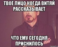 Твоё лицо когда Витяй рассказывает что ему сегодня приснилось