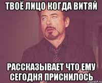 Твоё лицо когда Витяй рассказывает что ему сегодня приснилось