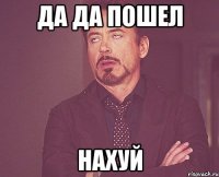 ДА ДА ПОШЕЛ НАХУЙ