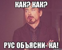 Как? Как? Рус объясни- ка!
