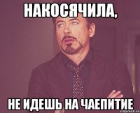НАКОСЯЧИЛА, НЕ ИДЕШЬ НА ЧАЕПИТИЕ
