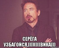  серёга узбагойся,))))((((вика)))
