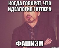 Когда говорят, что идеалогия Гитлера Фашизм