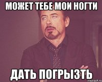 может тебе мои ногти дать погрызть
