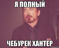 Я полный чебурек хантер