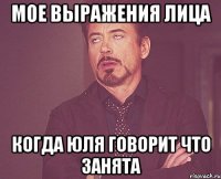 Мое выражения лица Когда Юля говорит что занята