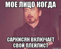 Мое лицо когда Саркисян включает свой плейлист