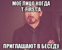 Моё лицо когда T-First'а приглашают в беседу