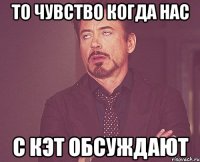 То чувство когда нас С кэт обсуждают