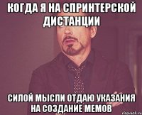 Когда я на спринтерской дистанции силой мысли отдаю указания на создание мемов