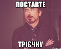 поставте трієчку