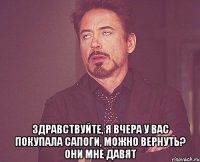  Здравствуйте, я вчера у вас покупала сапоги, можно вернуть? Они мне давят