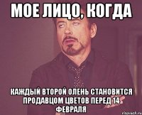 МОЕ ЛИЦО, КОГДА КАЖДЫЙ ВТОРОЙ ОЛЕНЬ СТАНОВИТСЯ ПРОДАВЦОМ ЦВЕТОВ ПЕРЕД 14 ФЕВРАЛЯ