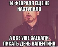 14 февраля еще не наступило а все уже заебали писать День Валентина