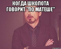 Когда школота говорит "по матеше" 