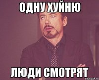 одну хуйню люди смотрят