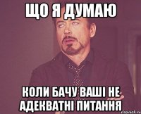 Що я думаю коли бачу ваші не адекватні питання