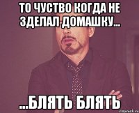 то чуство когда не зделал домашку... ...блять блять