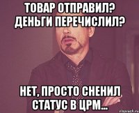 товар отправил? деньги перечислил? нет, просто сненил статус в црм...