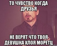 ТО ЧУВСТВО КОГДА ДРУЗЬЯ НЕ ВЕРЯТ ЧТО ТВОЯ ДЕВУШКА Хлоя Моретц