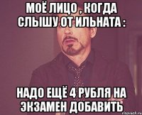 Моё лицо , когда слышу от Ильната : надо ещё 4 рубля на экзамен добавить