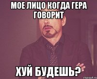 мое лицо когда Гера говорит хуй будешь?