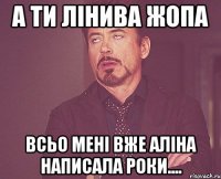 А ти лінива жопа Всьо мені вже Аліна написала роки....