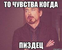 То чувства когда пиздец