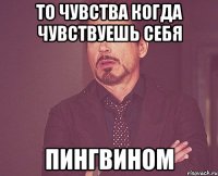 То чувства когда чувствуешь себя пингвином