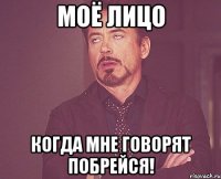 Моё лицо Когда мне говорят ПОБРЕЙСЯ!