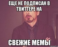 Еще не подписан в твиттере на Свежие мемы